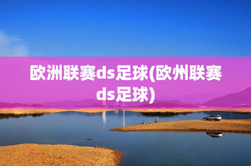 欧洲联赛ds足球(欧州联赛ds足球)