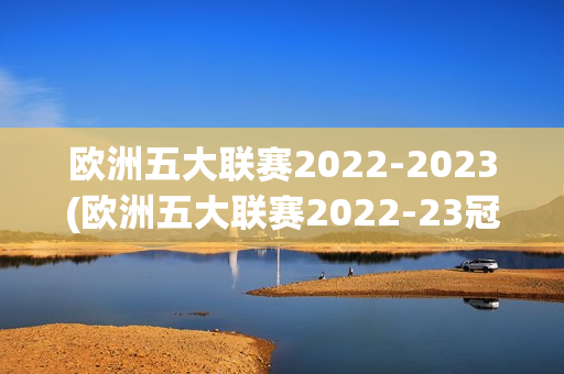 欧洲五大联赛2022-2023(欧洲五大联赛2022-23冠军)