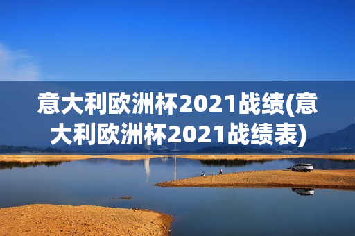 意大利欧洲杯2021战绩(意大利欧洲杯2021战绩表)