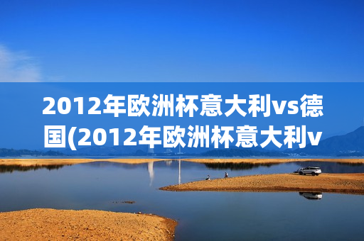 2012年欧洲杯意大利vs德国(2012年欧洲杯意大利vs德国全场录像黄健翔ppTV)