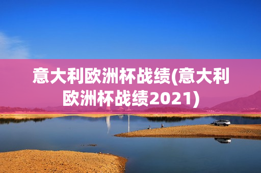 意大利欧洲杯战绩(意大利欧洲杯战绩2021)