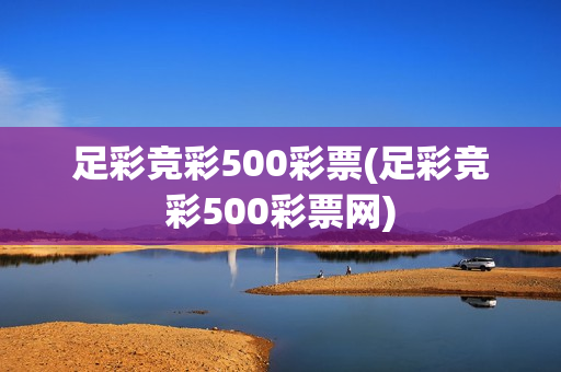 足彩竞彩500彩票(足彩竞彩500彩票网)