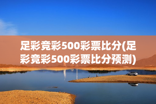 足彩竞彩500彩票比分(足彩竞彩500彩票比分预测)