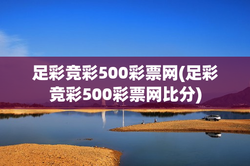 足彩竞彩500彩票网(足彩竞彩500彩票网比分)