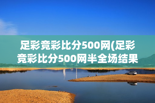 足彩竞彩比分500网(足彩竞彩比分500网半全场结果)