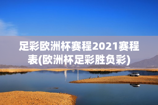 足彩欧洲杯赛程2021赛程表(欧洲杯足彩胜负彩)