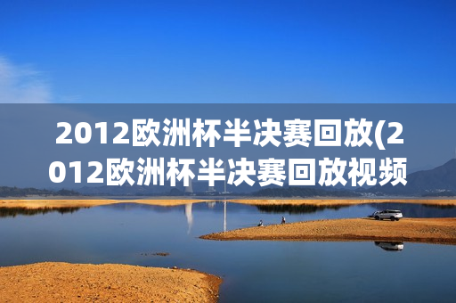 2012欧洲杯半决赛回放(2012欧洲杯半决赛回放视频)