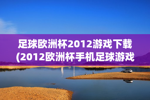 足球欧洲杯2012游戏下载(2012欧洲杯手机足球游戏)