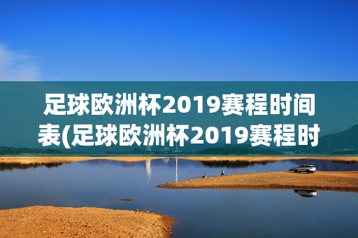 足球欧洲杯2019赛程时间表(足球欧洲杯2019赛程时间表格)