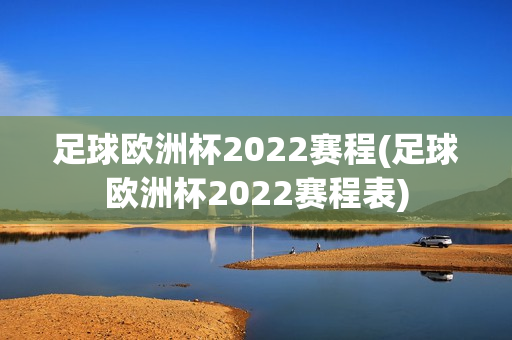 足球欧洲杯2022赛程(足球欧洲杯2022赛程表)