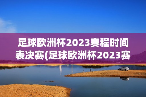 足球欧洲杯2023赛程时间表决赛(足球欧洲杯2023赛程时间表决赛结果)