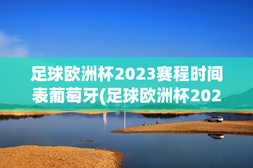 足球欧洲杯2023赛程时间表葡萄牙(足球欧洲杯2023赛程时间表葡萄牙队)