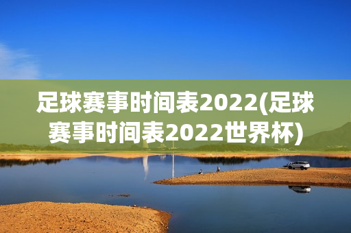 足球赛事时间表2022(足球赛事时间表2022世界杯)