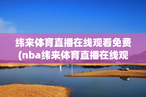 纬来体育直播在线观看免费(nba纬来体育直播在线观看免费)