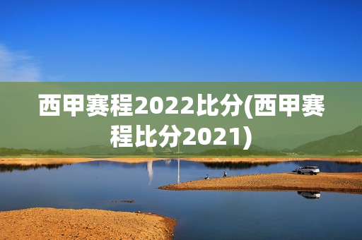 西甲赛程2022比分(西甲赛程比分2021)