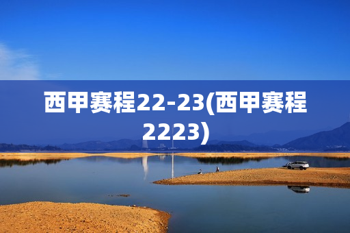 西甲赛程22-23(西甲赛程2223)