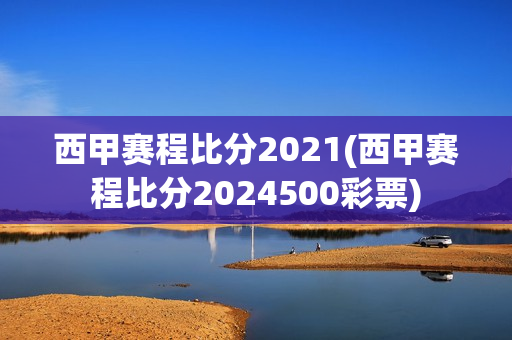 西甲赛程比分2021(西甲赛程比分2024500彩票)