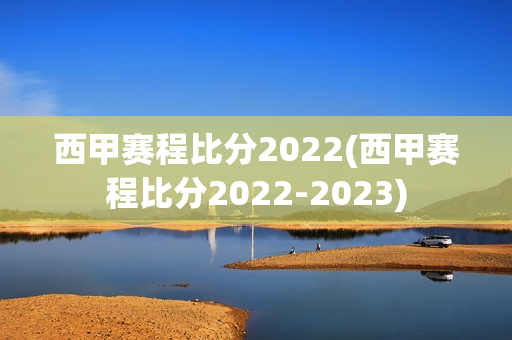 西甲赛程比分2022(西甲赛程比分2022-2023)