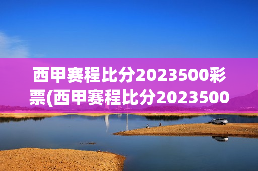 西甲赛程比分2023500彩票(西甲赛程比分2023500彩票网)