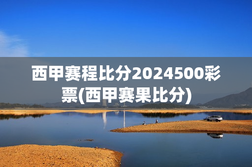 西甲赛程比分2024500彩票(西甲赛果比分)