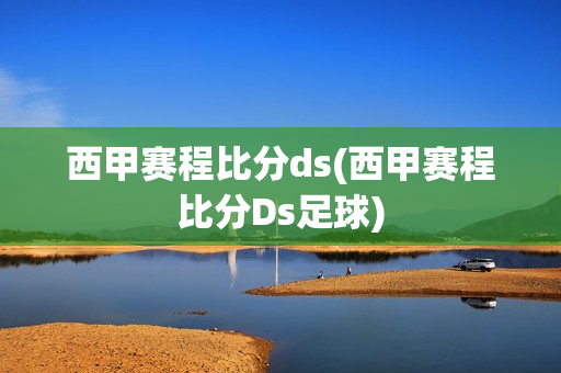 西甲赛程比分ds(西甲赛程比分Ds足球)