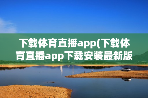 下载体育直播app(下载体育直播app下载安装最新版)