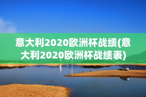 意大利2020欧洲杯战绩(意大利2020欧洲杯战绩表)