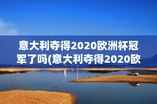 意大利夺得2020欧洲杯冠军了吗(意大利夺得2020欧洲杯冠军了吗知乎)