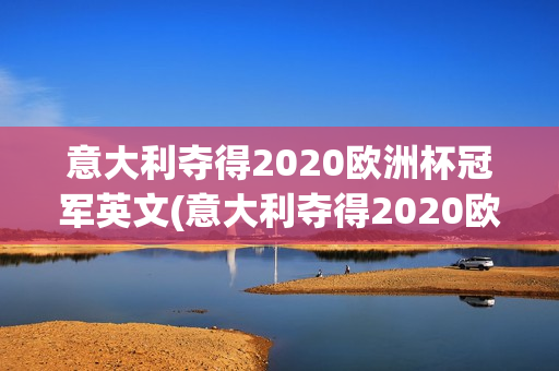 意大利夺得2020欧洲杯冠军英文(意大利夺得2020欧洲杯冠军英文翻译)