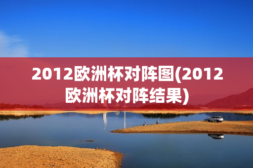 2012欧洲杯对阵图(2012欧洲杯对阵结果)