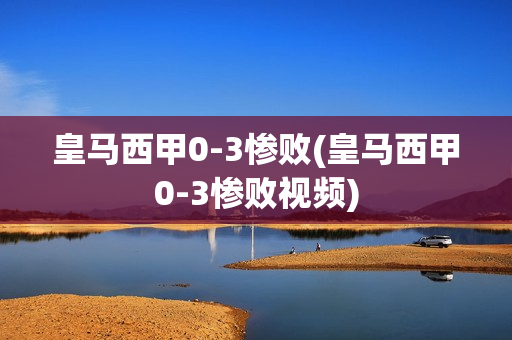 皇马西甲0-3惨败(皇马西甲0-3惨败视频)