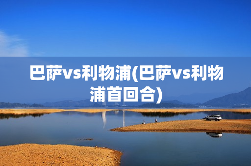 巴萨vs利物浦(巴萨vs利物浦首回合)