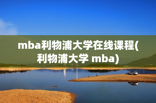 mba利物浦大学在线课程(利物浦大学 mba)