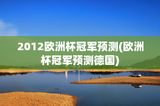 2012欧洲杯冠军预测(欧洲杯冠军预测德国)