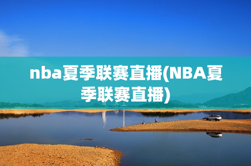 nba夏季联赛直播(NBA夏季联赛直播)