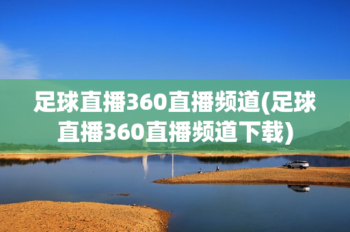 足球直播360直播频道(足球直播360直播频道下载)