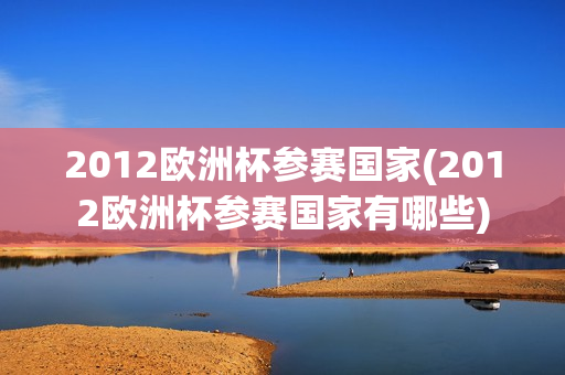 2012欧洲杯参赛国家(2012欧洲杯参赛国家有哪些)