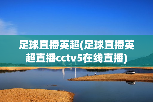 足球直播英超(足球直播英超直播cctv5在线直播)