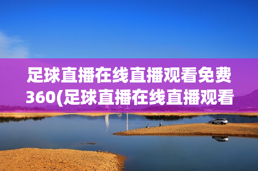 足球直播在线直播观看免费360(足球直播在线直播观看免费360)