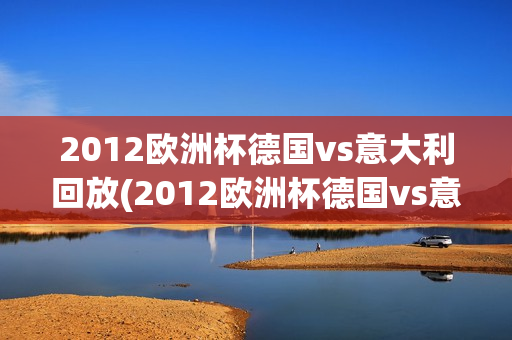 2012欧洲杯德国vs意大利回放(2012欧洲杯德国vs意大利回放视频)