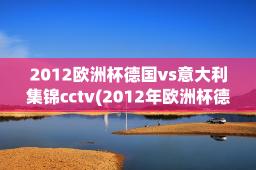 2012欧洲杯德国vs意大利集锦cctv(2012年欧洲杯德国vs意大利)