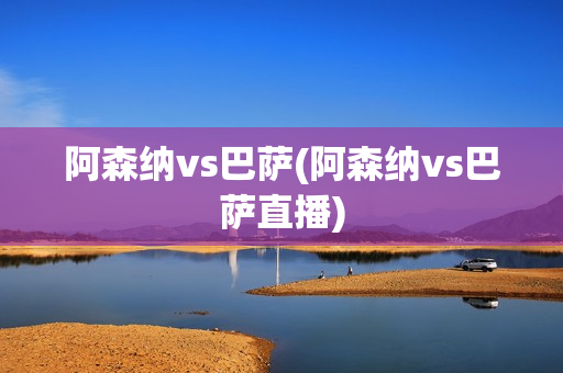 阿森纳vs巴萨(阿森纳vs巴萨直播)