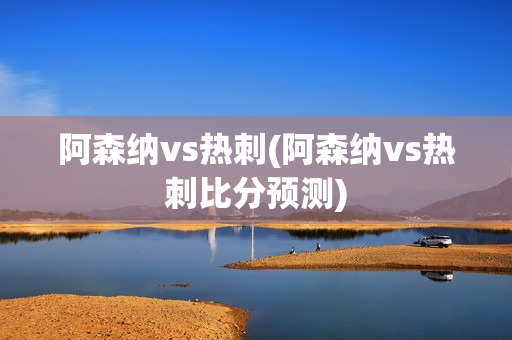 阿森纳vs热刺(阿森纳vs热刺比分预测)