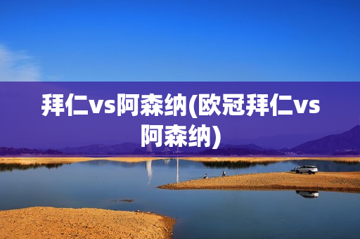 拜仁vs阿森纳(欧冠拜仁vs阿森纳)