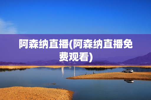 阿森纳直播(阿森纳直播免费观看)