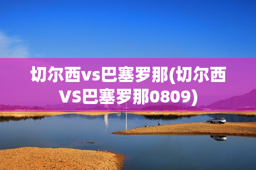 切尔西vs巴塞罗那(切尔西VS巴塞罗那0809)