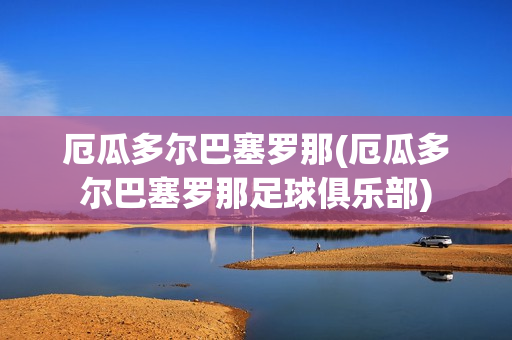 厄瓜多尔巴塞罗那(厄瓜多尔巴塞罗那足球俱乐部)