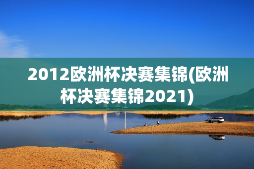 2012欧洲杯决赛集锦(欧洲杯决赛集锦2021)