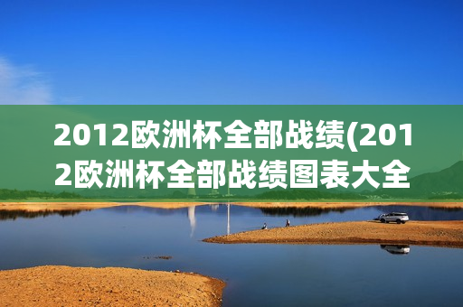 2012欧洲杯全部战绩(2012欧洲杯全部战绩图表大全)