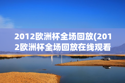 2012欧洲杯全场回放(2012欧洲杯全场回放在线观看)